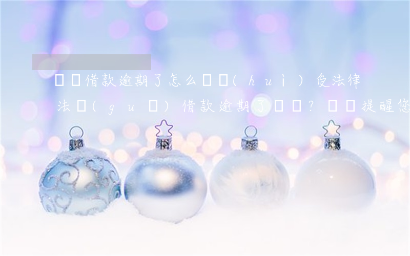 還唄借款逾期了怎么辦,會(huì)受法律法規(guī)，借款逾期了？還唄提醒您了解相關(guān)法律法規(guī)！